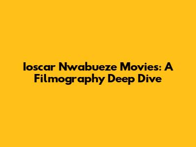 Ioscar Nwabueze Movies: A Filmography Deep Dive