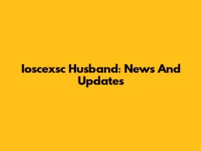 Ioscexsc Husband: News And Updates