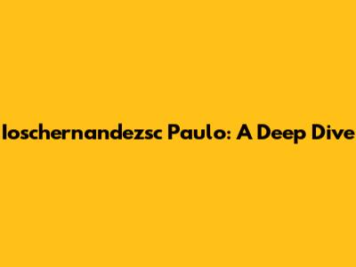 Ioschernandezsc Paulo: A Deep Dive
