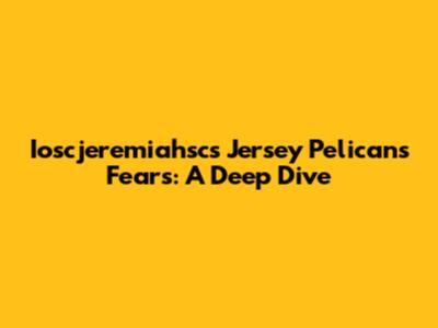 Ioscjeremiahsc's Jersey Pelicans Fears: A Deep Dive