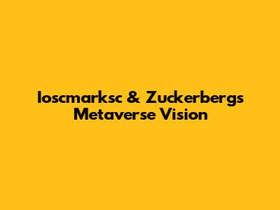 Ioscmarksc & Zuckerberg's Metaverse Vision