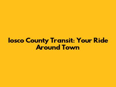 Iosco County Transit: Your Ride Around Town