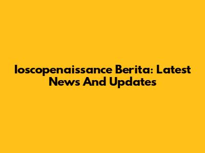 Ioscopenaissance Berita: Latest News And Updates
