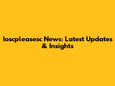 Ioscpleasesc News: Latest Updates & Insights