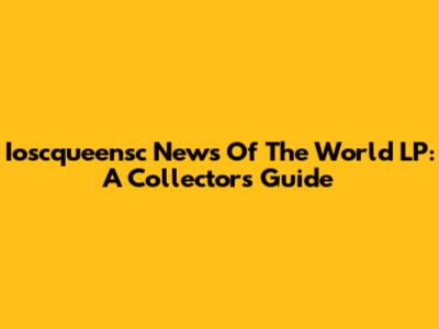 Ioscqueensc News Of The World LP: A Collector's Guide