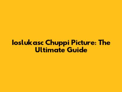 Ioslukasc Chuppi Picture: The Ultimate Guide