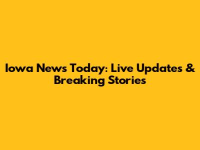 Iowa News Today: Live Updates & Breaking Stories
