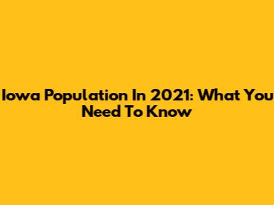 Iowa Population In 2021: What You Need To Know
