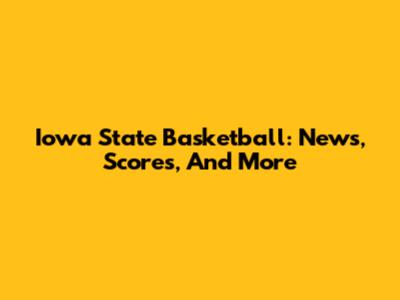 Iowa State Basketball: News, Scores, And More
