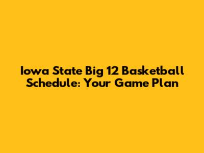Iowa State Big 12 Basketball Schedule: Your Game Plan