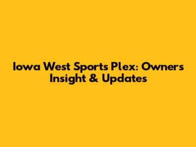 Iowa West Sports Plex: Owner's Insight & Updates