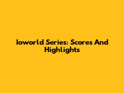 Ioworld Series: Scores And Highlights