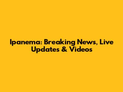 Ipanema: Breaking News, Live Updates & Videos
