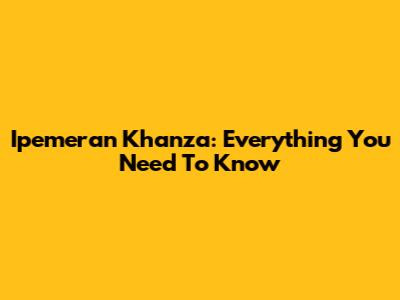 Ipemeran Khanza: Everything You Need To Know