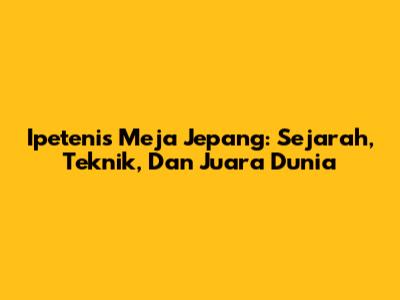 Ipetenis Meja Jepang: Sejarah, Teknik, Dan Juara Dunia