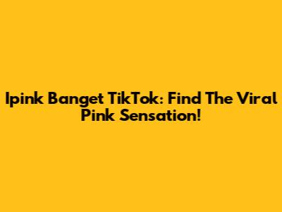 Ipink Banget TikTok: Find The Viral Pink Sensation!