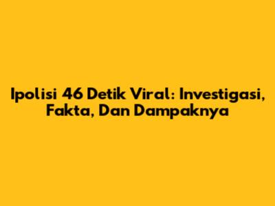 Ipolisi 46 Detik Viral: Investigasi, Fakta, Dan Dampaknya