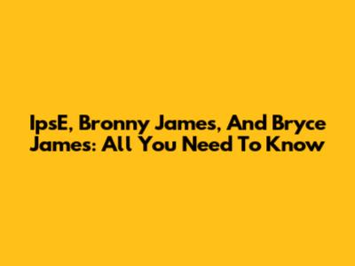 IpsE, Bronny James, And Bryce James: All You Need To Know
