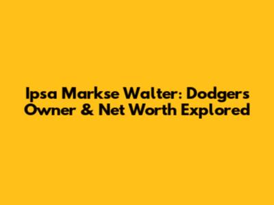 Ipsa Markse Walter: Dodgers Owner & Net Worth Explored
