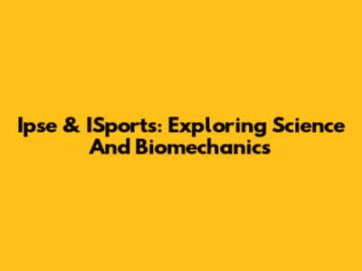 Ipse & ISports: Exploring Science And Biomechanics