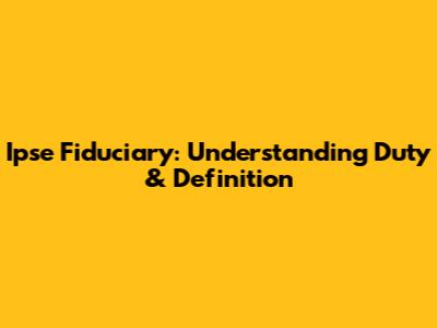 Ipse Fiduciary: Understanding Duty & Definition