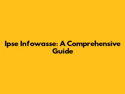 Ipse Infowasse: A Comprehensive Guide