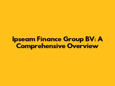 Ipseam Finance Group BV: A Comprehensive Overview