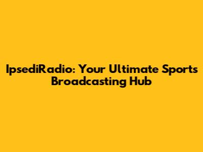 IpsediRadio: Your Ultimate Sports Broadcasting Hub