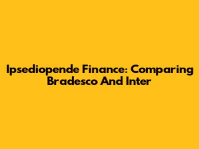 Ipsediopende Finance: Comparing Bradesco And Inter