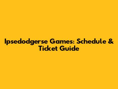 Ipsedodgerse Games: Schedule & Ticket Guide