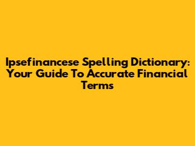 Ipsefinancese Spelling Dictionary: Your Guide To Accurate Financial Terms