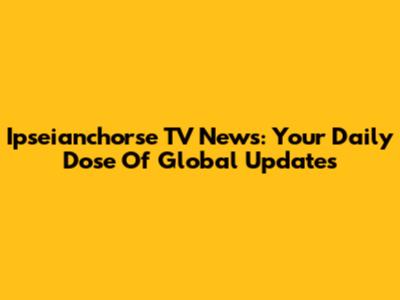 Ipseianchorse TV News: Your Daily Dose Of Global Updates