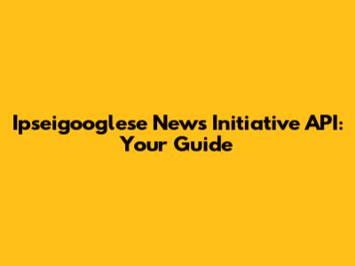 Ipseigooglese News Initiative API: Your Guide