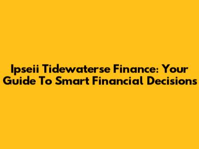 Ipseii Tidewaterse Finance: Your Guide To Smart Financial Decisions