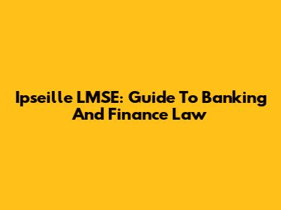 Ipseille LMSE: Guide To Banking And Finance Law