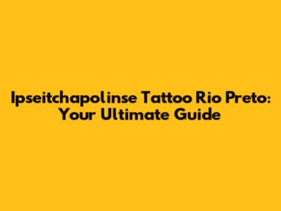 Ipseitchapolinse Tattoo Rio Preto: Your Ultimate Guide
