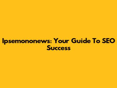 Ipsemononews: Your Guide To SEO Success