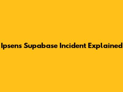 Ipsen's Supabase Incident Explained