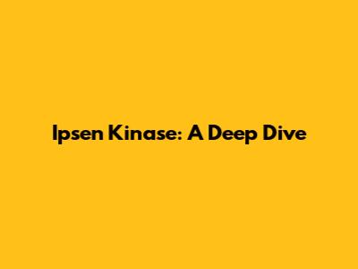 Ipsen Kinase: A Deep Dive