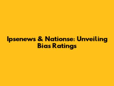 Ipsenews & Nationse: Unveiling Bias Ratings