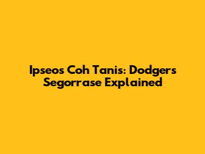 Ipseos Coh Tanis: Dodgers Segorrase Explained