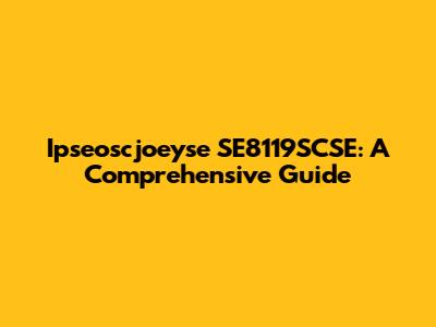 Ipseoscjoeyse SE8119SCSE: A Comprehensive Guide