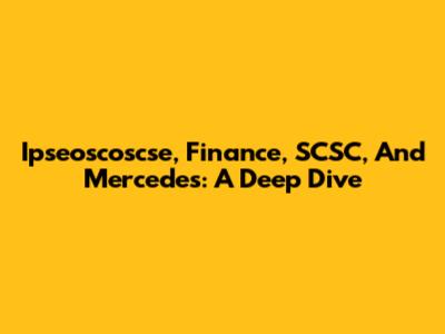 Ipseoscoscse, Finance, SCSC, And Mercedes: A Deep Dive