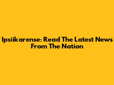 Ipsiikarense: Read The Latest News From The Nation