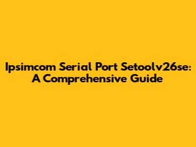 Ipsimcom Serial Port Setoolv26se: A Comprehensive Guide
