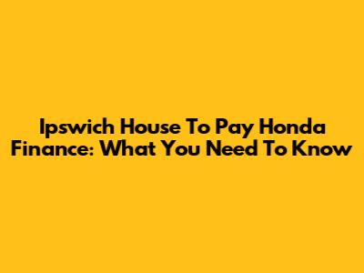 Ipswich House To Pay Honda Finance: What You Need To Know