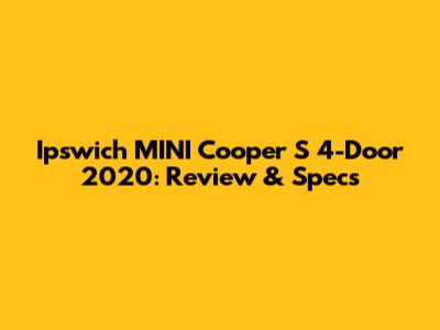 Ipswich MINI Cooper S 4-Door 2020: Review & Specs