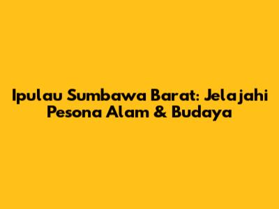 Ipulau Sumbawa Barat: Jelajahi Pesona Alam & Budaya