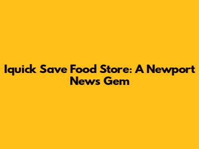 Iquick Save Food Store: A Newport News Gem