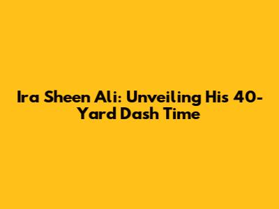 Ira Sheen Ali: Unveiling His 40-Yard Dash Time